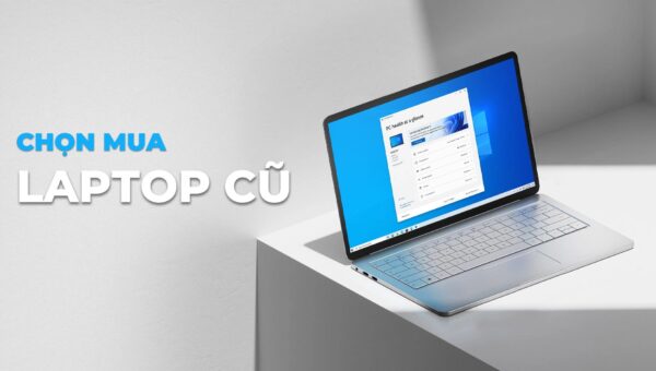 4 Tiêu chí Vàng khi Chọn mua Laptop cũ Chất lượng cao