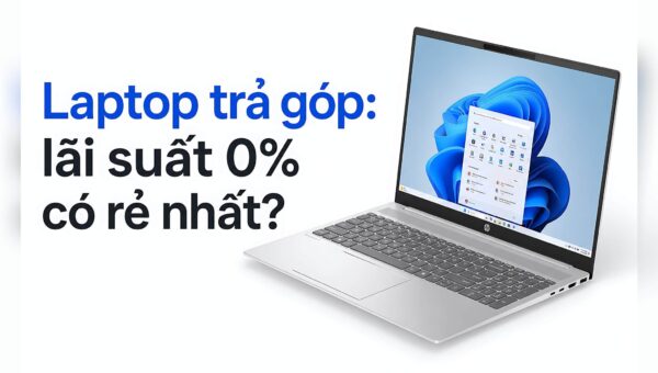 Laptop trả góp: Lãi suất 0% chưa chắc là chi phí thấp nhất