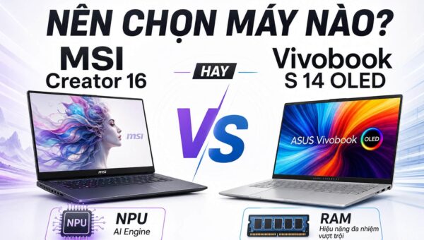 MSI Creator 16 hay Asus Vivobook OLED – Bạn chọn hiệu năng hay cơ động?