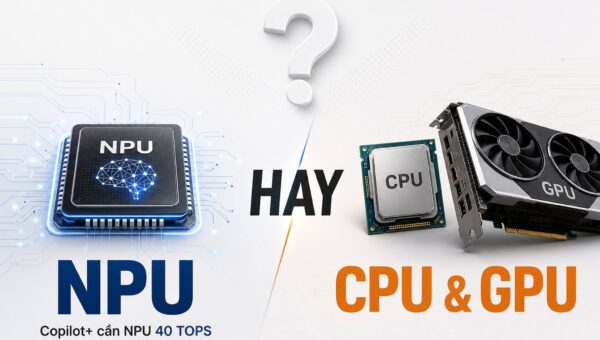 Laptop 2026 có thực sự cần NPU hay CPU/GPU là đủ?