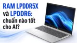 RAM LPDDR5X và LPDDR6: Giới hạn băng thông cho AI cục bộ