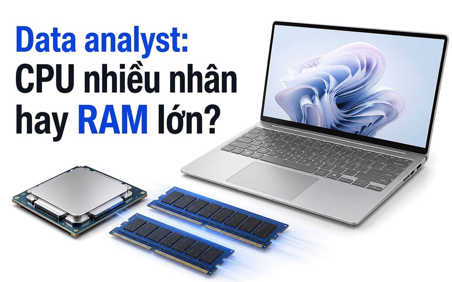 Data analyst khi chọn laptop: Nên ưu tiên RAM lớn hay CPU nhiều nhân?
