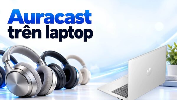 Auracast trên laptop - Phát âm thanh Bluetooth tới nhiều tai nghe cùng lúc